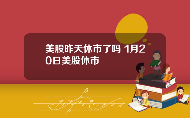 美股昨天休市了吗 1月20日美股休市